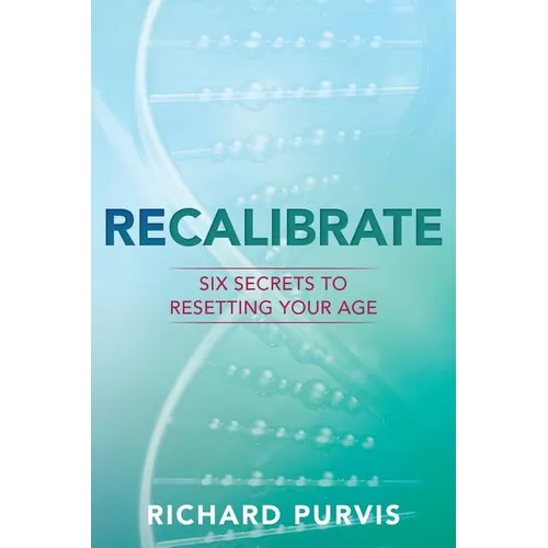 Recalibrate: Six Secrets to Resetting Your Age