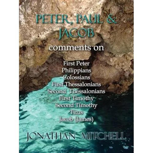 Peter, Paul and Jacob, Comments On First Peter, Philippians, Colossians, First Thessalonians, Second Thessalonians, First Timothy, Second Timothy, Tit
