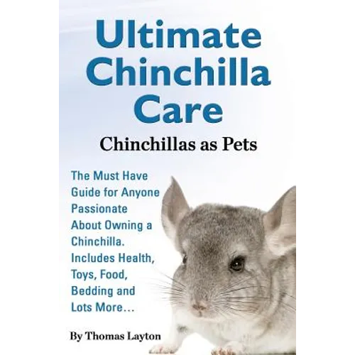 Ultimate Chinchilla Care Chinchillas as Pets the Must Have Guide for Anyone Passionate about Owning a Chinchilla. Includes Health, Toys, Food, Bedding