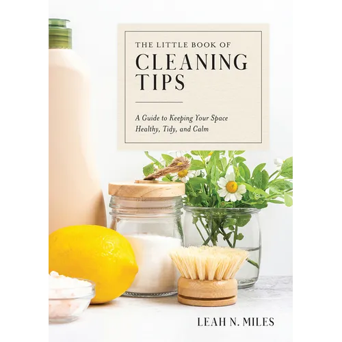 The Little Book of Cleaning Tips: A Guide to Keeping Your Space, Healthy, Tidy, & Calm