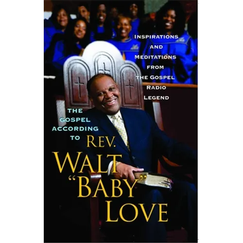 The Gospel According to REV. Walt Baby Love: Inspirations and Meditations from the Gospel Radio Legend