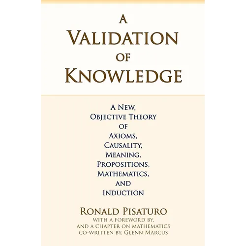 A Validation of Knowledge: A New, Objective Theory of Axioms, Causality, Meaning, Propositions, Mathematics, and Induction