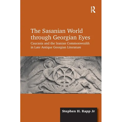 The Sasanian World through Georgian Eyes: Caucasia and the Iranian Commonwealth in Late Antique Georgian Literature
