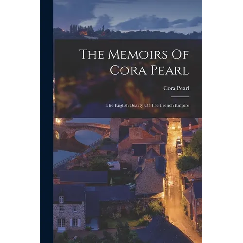 The Memoirs Of Cora Pearl: The English Beauty Of The French Empire