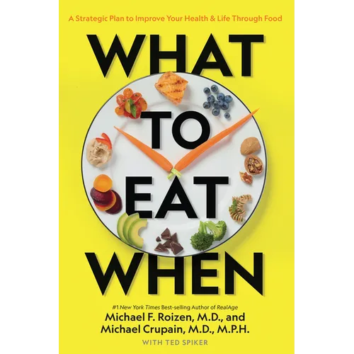 What to Eat When: A Strategic Plan to Improve Your Health and Life Through Food