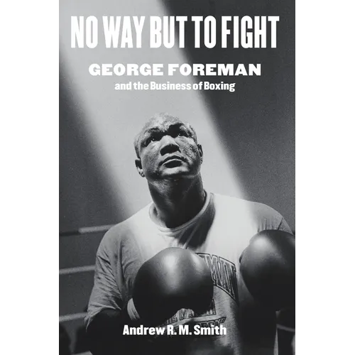 No Way But to Fight: George Foreman and the Business of Boxing