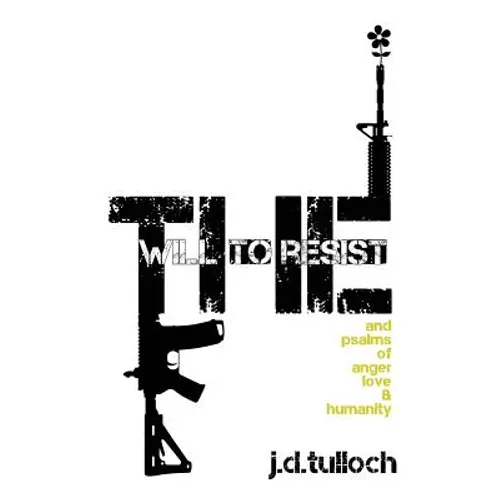 The Will to Resist: and psalms of anger, love & humanity