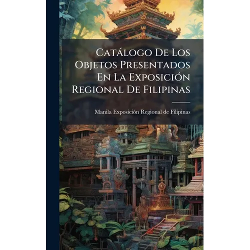 Catàlogo De Los Objetos Presentados En La ExposiciÃ3n Regional De Filipinas