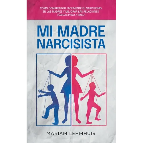 Mi madre narcisista: Cómo comprender fácilmente el narcisismo en las madres y mejorar las relaciones tóxicas paso a paso