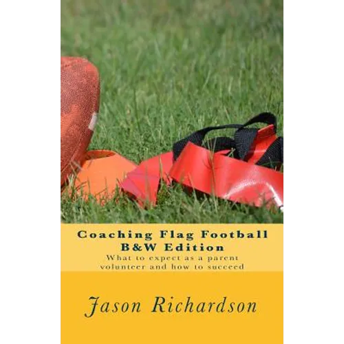 Coaching Flag Football B&w Edition: What to Expect as a Parent Volunteer and How to Succeed