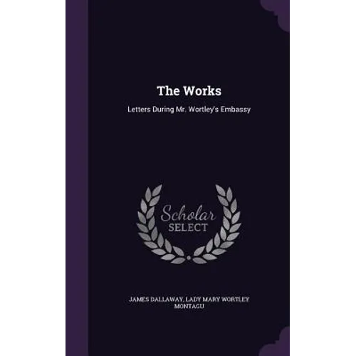 The Works: Letters During Mr. Wortley's Embassy