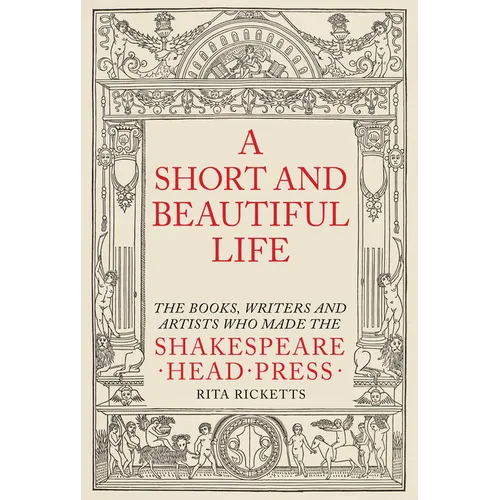 A Short and Beautiful Life: The Books, Writers and Artists Who Made the Shakespeare Head Press