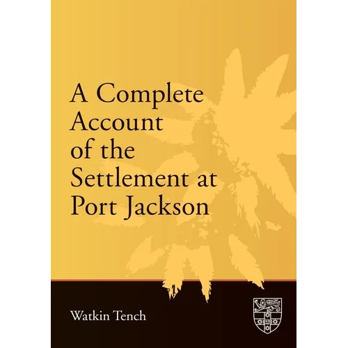 A Complete Account of the Settlement at Port Jackson: Including an Accurate Description of the Situation of the Colony; of the Natives; and of Its Nat