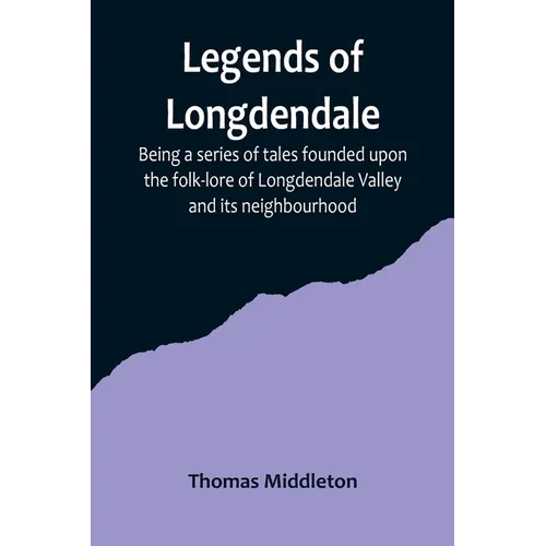 Legends of Longdendale; Being a series of tales founded upon the folk-lore of Longdendale Valley and its neighbourhood