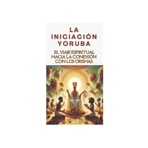 "La Iniciación Yoruba: El Viaje Espiritual hacia la Conexión con los Orishas"