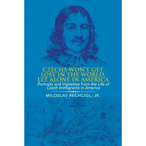 Czechs Won't Get Lost in the World, Let Alone in America: Portraits and Vignettes from the Life of Czech Immigrants in America