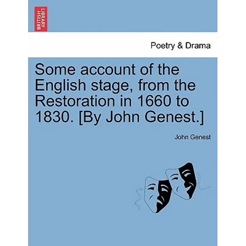 Some account of the English stage, from the Restoration in 1660 to 1830. [By John Genest.]