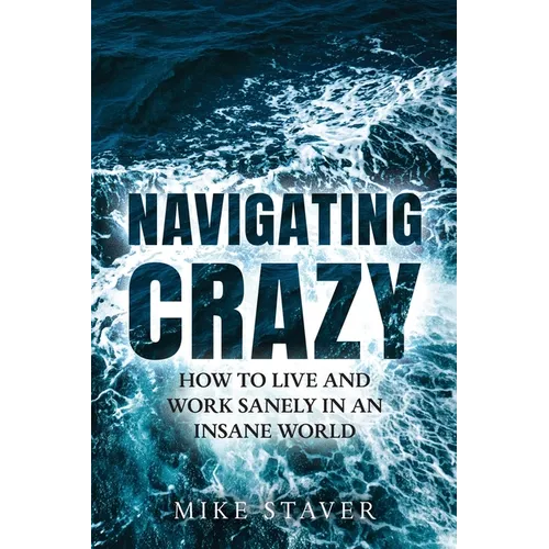 Navigating Crazy: How to Live and Work Sanely in an Insane World