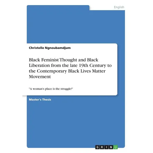 Black Feminist Thought and Black Liberation from the late 19th Century to the Contemporary Black Lives Matter Movement: "A woman's place is the strugg