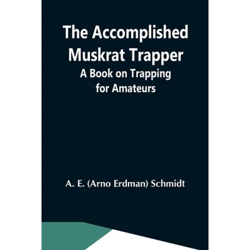 The Accomplished Muskrat Trapper; A Book On Trapping For Amateurs