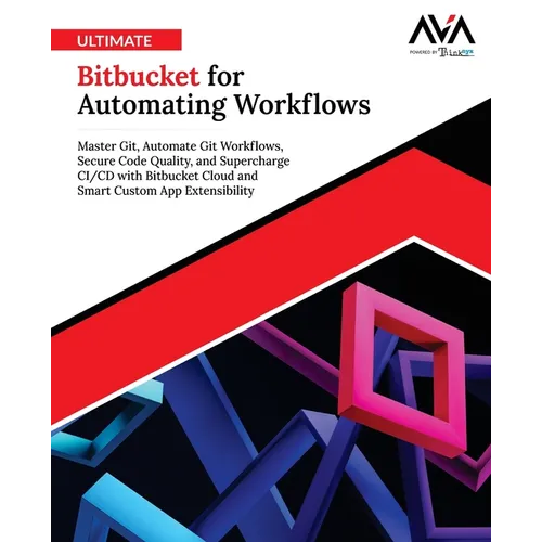 Ultimate Bitbucket for Automating Workflows: Master Git, Automate Git Workflows, Secure Code Quality, and Supercharge CI/CD with Bitbucket Cloud and S