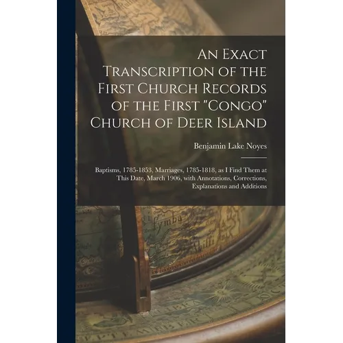 An Exact Transcription of the First Church Records of the First "Congo" Church of Deer Island: Baptisms, 1785-1853, Marriages, 1785-1818, as I Find Th