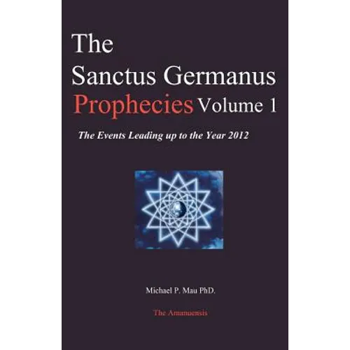 The Sanctus Germanus Prophecies Volume 1: The Events Leading up to the Year 2012