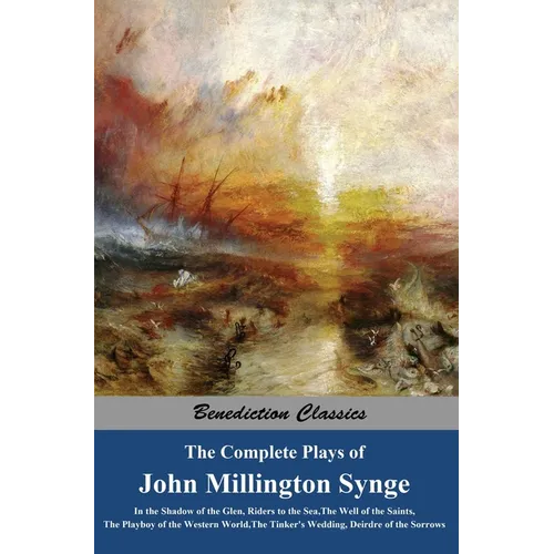 The Complete Plays of John Millington Synge: In the Shadow of the Glen, Riders to the Sea, The Well of the Saints, The Playboy of the Western World, T