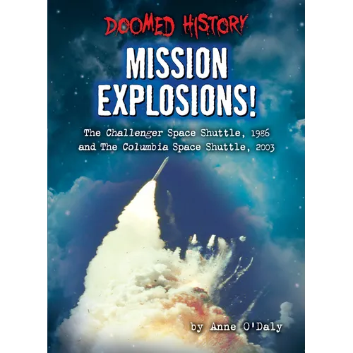 Mission Explosions!: The Challenger Space Shuttle, 1986 and the Columbia Space Shuttle, 2003