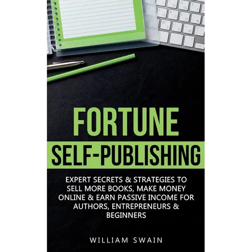 Fortune Self-Publishing: Expert Secrets & Strategies to Sell More Books, Make Money Online & Earn Passive Income for Authors, Entrepreneurs & Beginner