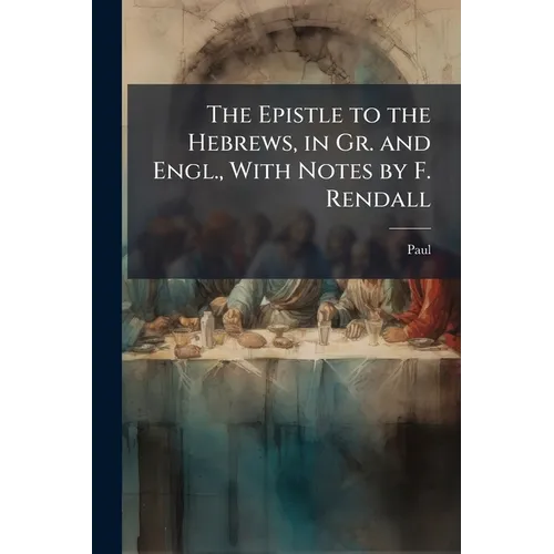 The Epistle to the Hebrews, in Gr. and Engl., With Notes by F. Rendall