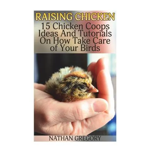 Raising Chicken: 15 Chicken Coops Ideas And Tutorials On How Take Care of Your Birds
