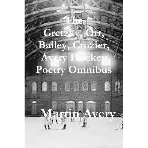 The Gretzky, Orr, Bailey, Crozier, Avery Hockey Poetry Omnibus