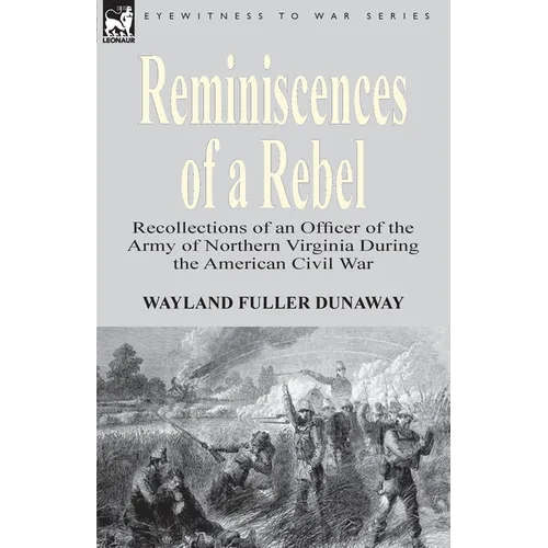 Reminiscences of a Rebel: Recollections of an Officer of the Army of Northern Virginia During the American Civil War