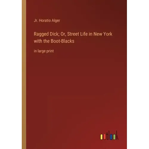 Ragged Dick; Or, Street Life in New York with the Boot-Blacks: in large print