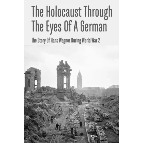 The Holocaust Through The Eyes Of A German: The Story Of Hans Wagner During World War 2