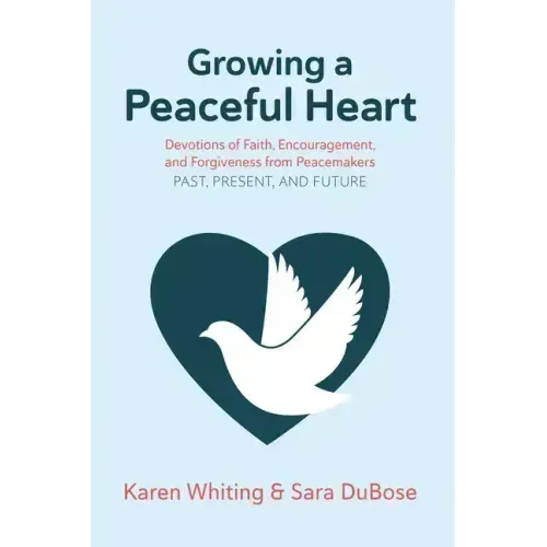 Growing a Peaceful Heart: Devotions of Faith, Encouragement and Forgiveness from Peacemakers Past, Present and Future Volume 1