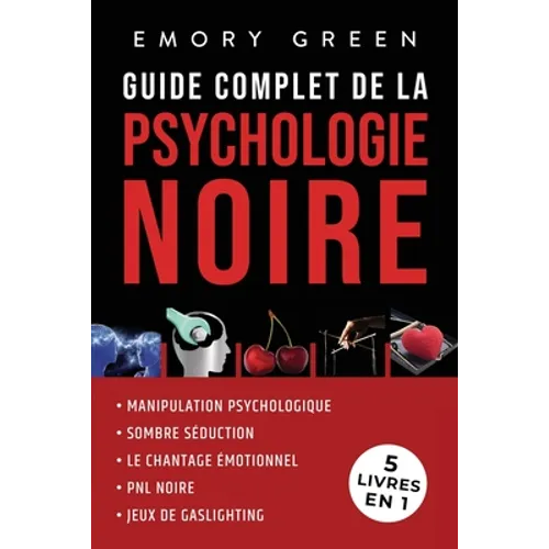 Guide complet de la Psychologie noire (5 livres en 1): Manipulation psychologique, Sombre Séduction, Le Chantage émotionnel, PNL noire, et Jeux de gas