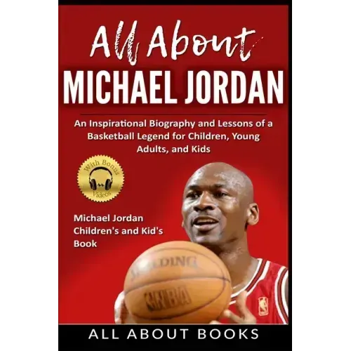 All About Michael Jordan: An Inspirational Biography and Lessons of a Basketball Legend for Children, Young Adults, and Kids