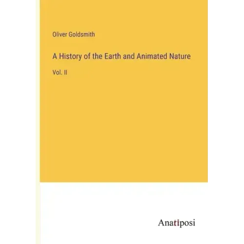 A History of the Earth and Animated Nature: Vol. II