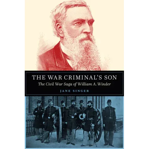 The War Criminal's Son: The Civil War Saga of William A. Winder