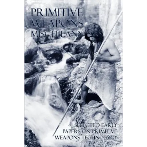 Primitive Weapons Miscellany: Selected Early Papers on Primitive Weapons Technology