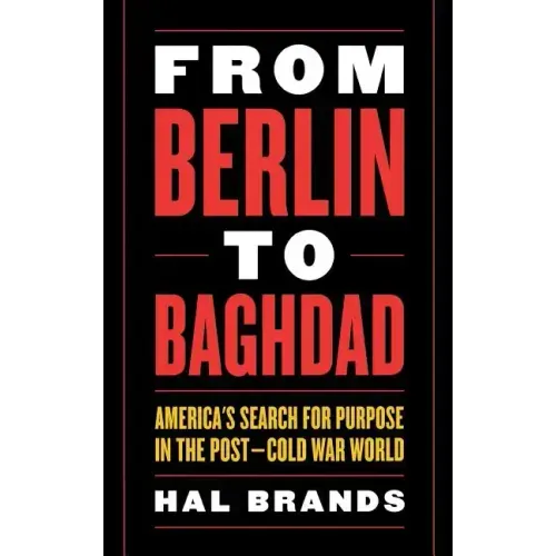 From Berlin to Baghdad: America's Search for Purpose in the Post-Cold War World