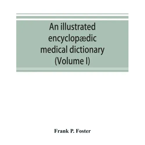 An illustrated encyclopædic medical dictionary. Being a dictionary of the technical terms used by writers on medicine and the collateral sciences, in