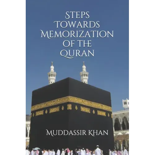 Steps towards memorization of the Quran: Based on the advice of Shaykh Yasir Qadhi, Nouman Ali Khan, and Mufti Menk
