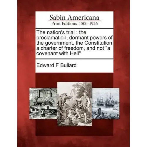 The Nation's Trial: The Proclamation, Dormant Powers of the Government, the Constitution a Charter of Freedom, and Not a Covenant with Hel