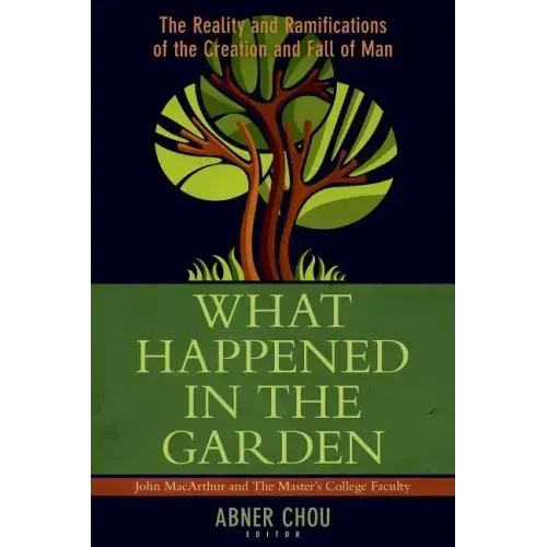 What Happened in the Garden: The Reality and Ramifications of the Creation and Fall of Man