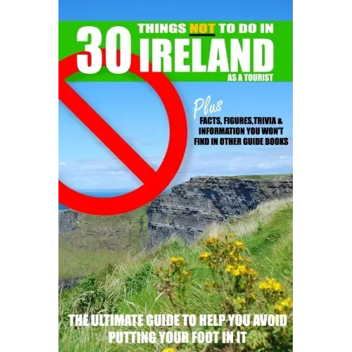 30 Things NOT to do in Ireland as a Tourist: Advice, facts, figures and trivia to enjoy Ireland and the Irish