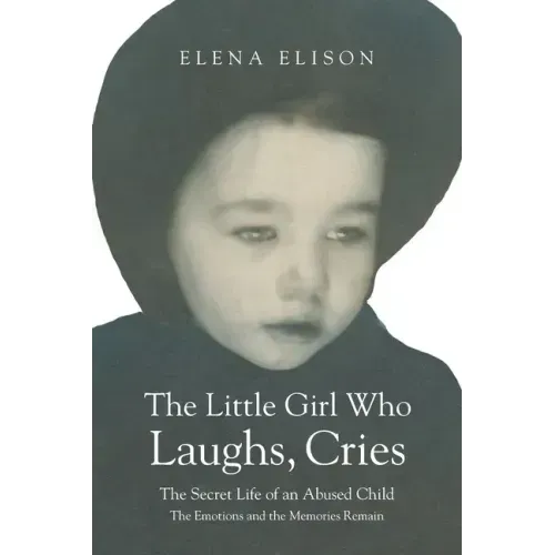 The Little Girl Who Laughs, Cries: The Secret Life of an Abused Child: The Emotions and the Memories Remain