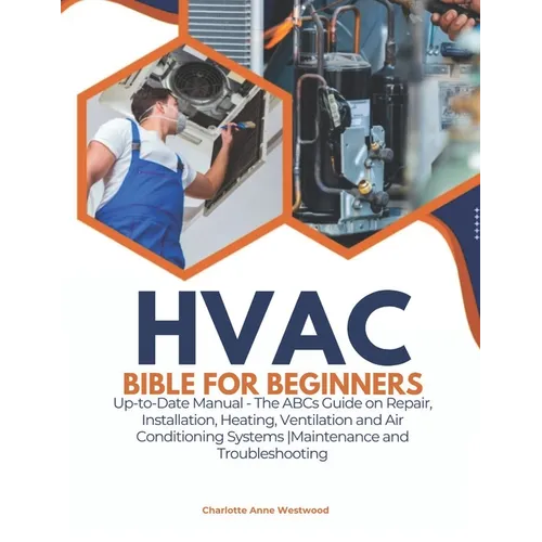 HVAC Bible for Beginners: Up-to-Date Manual - The ABCs Guide on Repair, Installation, Heating, Ventilation and Air Conditioning Systems Maintenance an